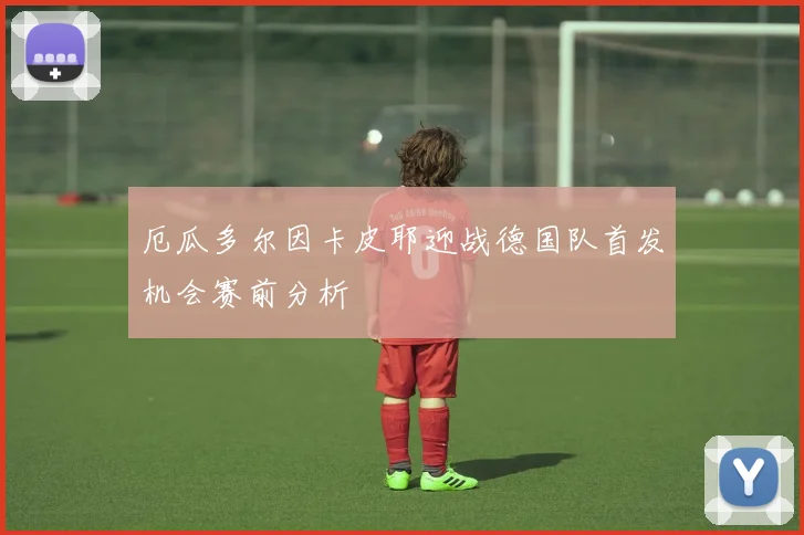 厄瓜多尔因卡皮耶迎战德国队首发机会赛前分析