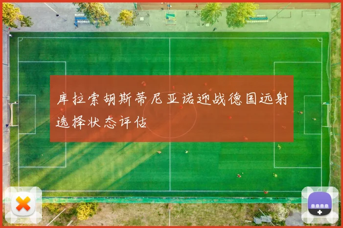 库拉索胡斯蒂尼亚诺迎战德国远射选择状态评估