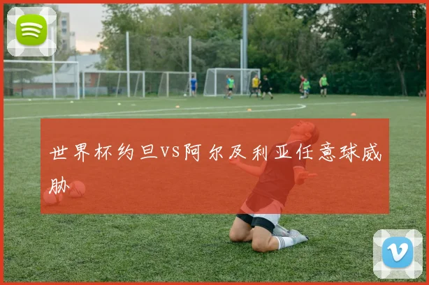 世界杯约旦vs阿尔及利亚任意球威胁