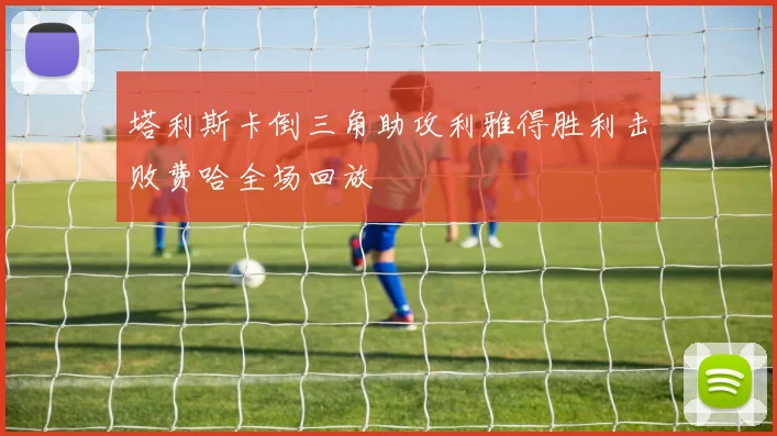 塔利斯卡倒三角助攻利雅得胜利击败费哈全场回放