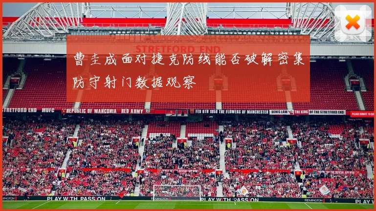 曹圭成面对捷克防线能否破解密集防守射门数据观察