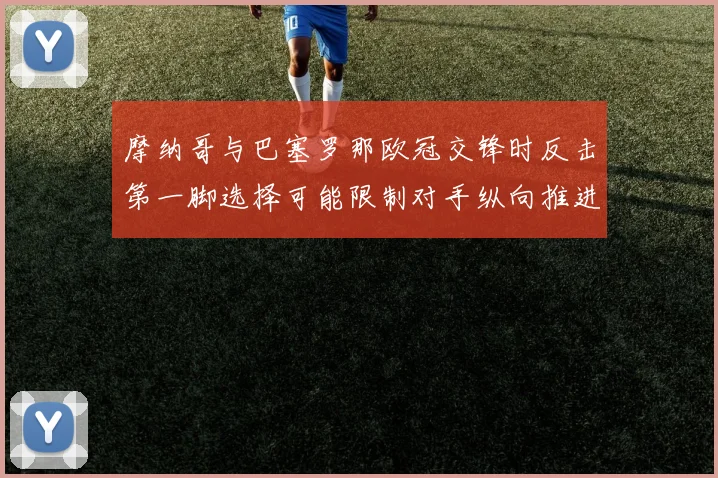 摩纳哥与巴塞罗那欧冠交锋时反击第一脚选择可能限制对手纵向推进