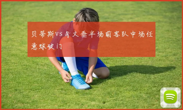 贝蒂斯vs考文垂半场前客队中场任意球破门