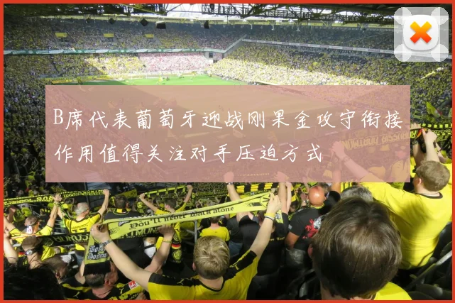 B席代表葡萄牙迎战刚果金攻守衔接作用值得关注对手压迫方式