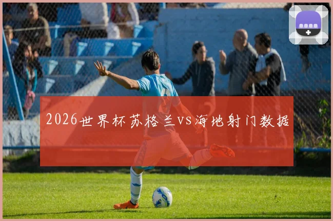 2026世界杯苏格兰vs海地射门数据
