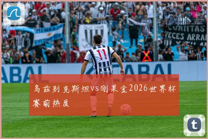 乌兹别克斯坦vs刚果金2026世界杯赛前热度