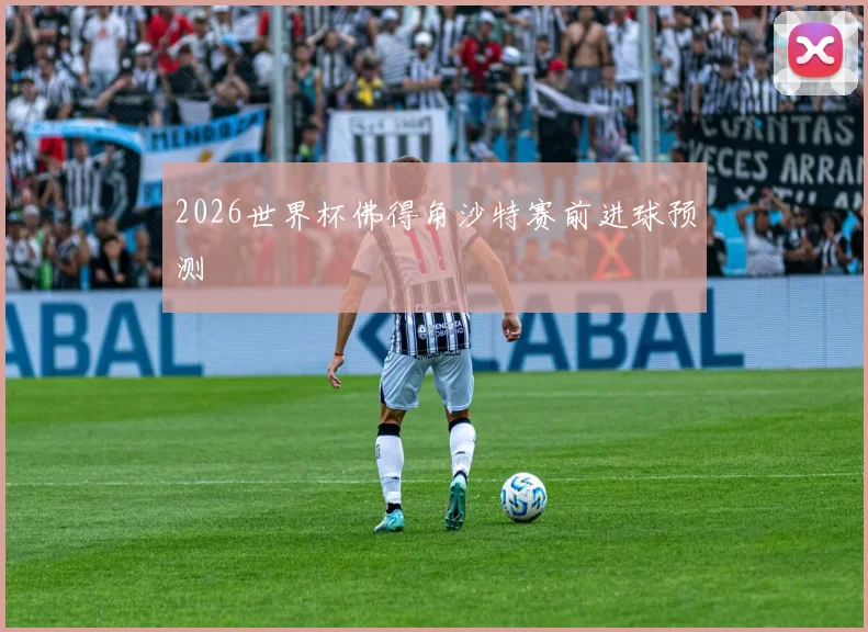 2026世界杯佛得角沙特赛前进球预测