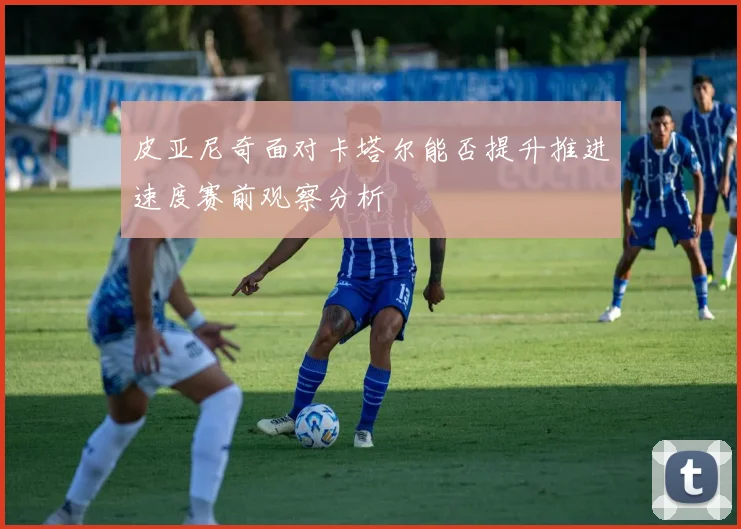 皮亚尼奇面对卡塔尔能否提升推进速度赛前观察分析