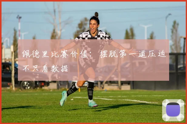 佩德里比赛价值:摆脱第一道压迫不只看数据