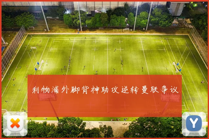 利物浦外脚背神助攻逆转曼联争议