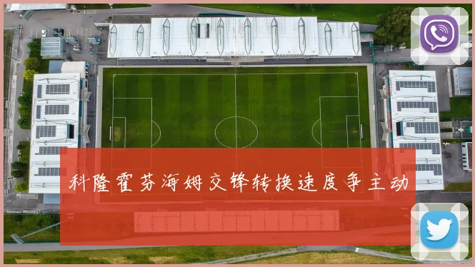 科隆霍芬海姆交锋转换速度争主动