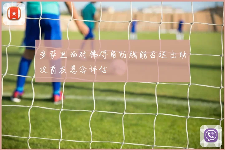 多萨里面对佛得角防线能否送出助攻首发悬念评估