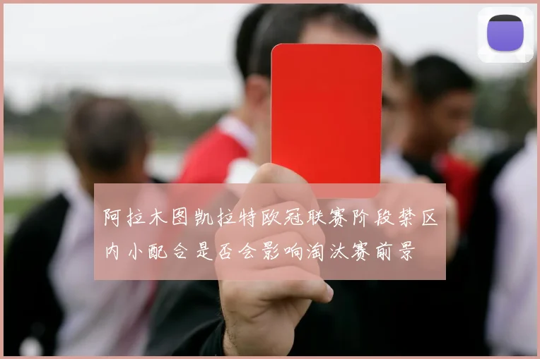 阿拉木图凯拉特欧冠联赛阶段禁区内小配合是否会影响淘汰赛前景