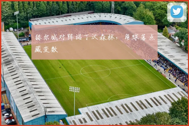 赫尔城对阵诺丁汉森林,角球落点藏变数