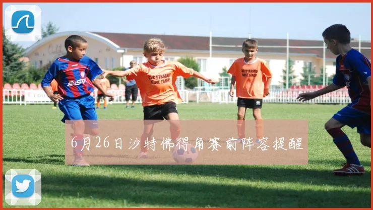 6月26日沙特佛得角赛前阵容提醒