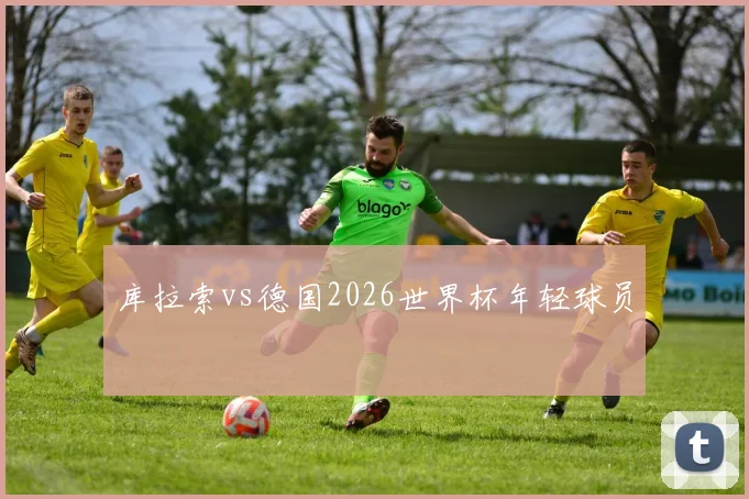 库拉索vs德国2026世界杯年轻球员