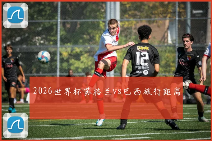 2026世界杯苏格兰vs巴西旅行距离