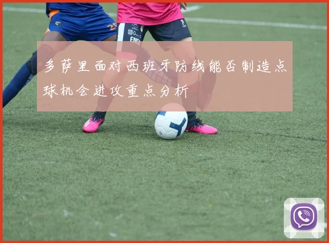 多萨里面对西班牙防线能否制造点球机会进攻重点分析
