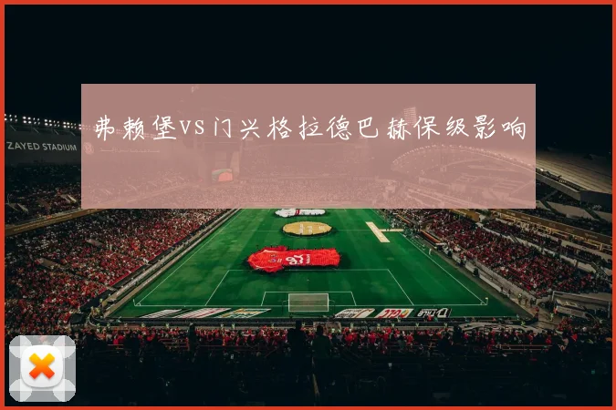 弗赖堡vs门兴格拉德巴赫保级影响