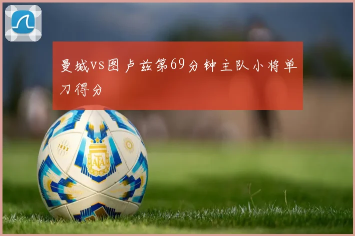 曼城vs图卢兹第69分钟主队小将单刀得分