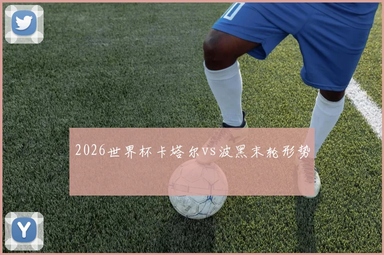 2026世界杯卡塔尔vs波黑末轮形势