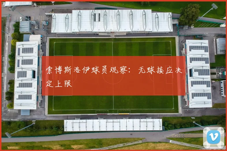 索博斯洛伊球员观察：无球接应决定上限