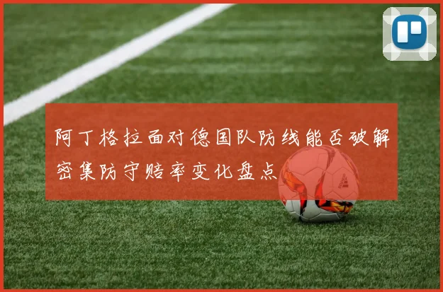 阿丁格拉面对德国队防线能否破解密集防守赔率变化盘点