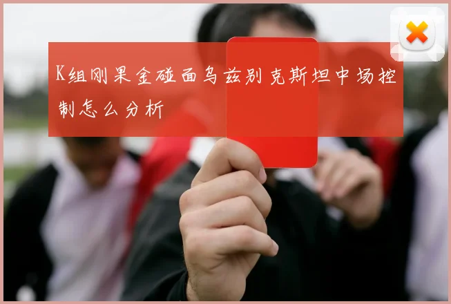 K组刚果金碰面乌兹别克斯坦中场控制怎么分析