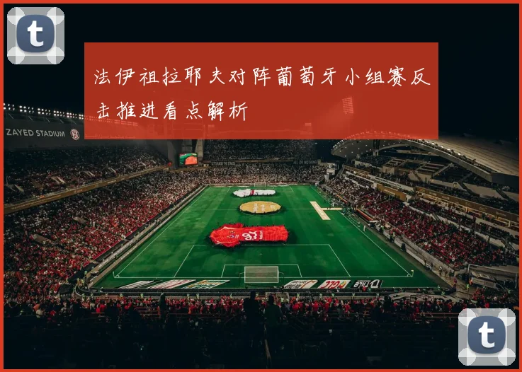 法伊祖拉耶夫对阵葡萄牙小组赛反击推进看点解析