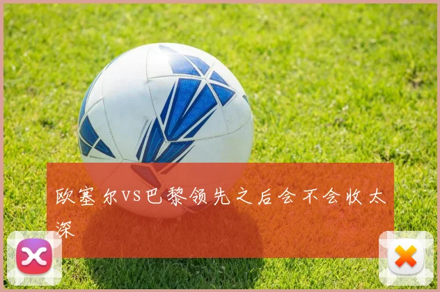 欧塞尔vs巴黎领先之后会不会收太深